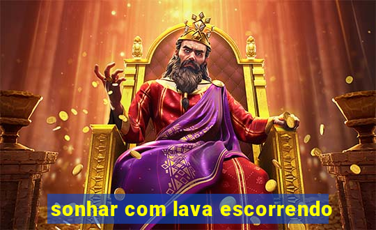 sonhar com lava escorrendo